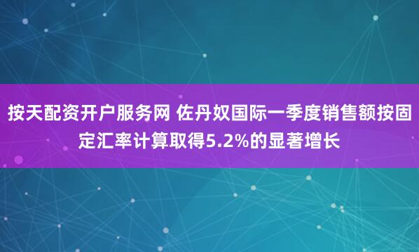 按天配资开户服务网 佐丹奴国际一季度销售额按固定汇率计算取得5.2%的显著增长