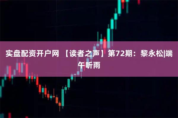 实盘配资开户网 【读者之声】第72期：黎永松|端午听雨