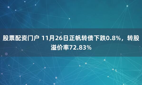 股票配资门户 11月26日正帆转债下跌0.8%，转股溢价率72.83%